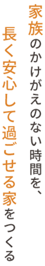 家族のかけがえのない時間を、長く安心して過ごせる家をつくる